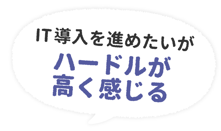 IT導入を進めたいがハードルが高く感じる