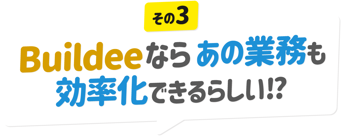 Buildeeならあの業務も効率化できるらしい!?