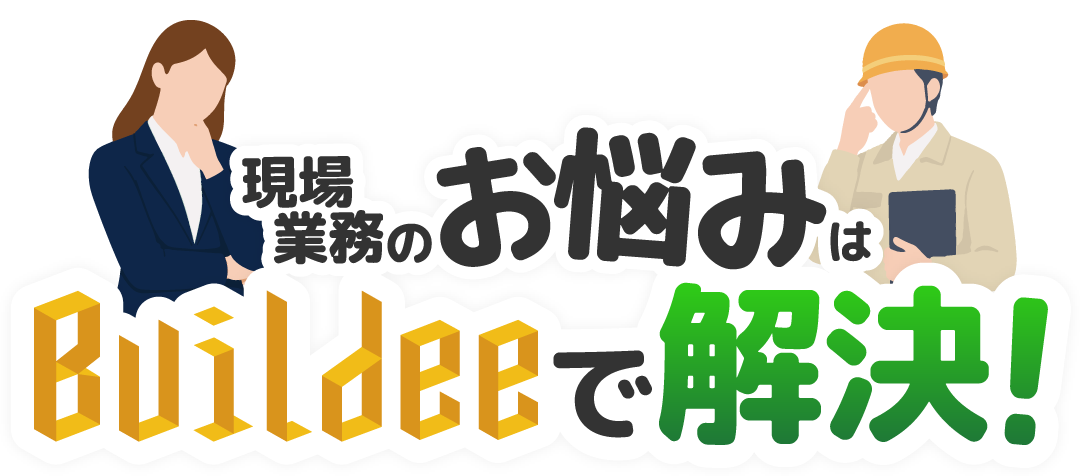 現場業務のお悩みはBuildeeで解決！