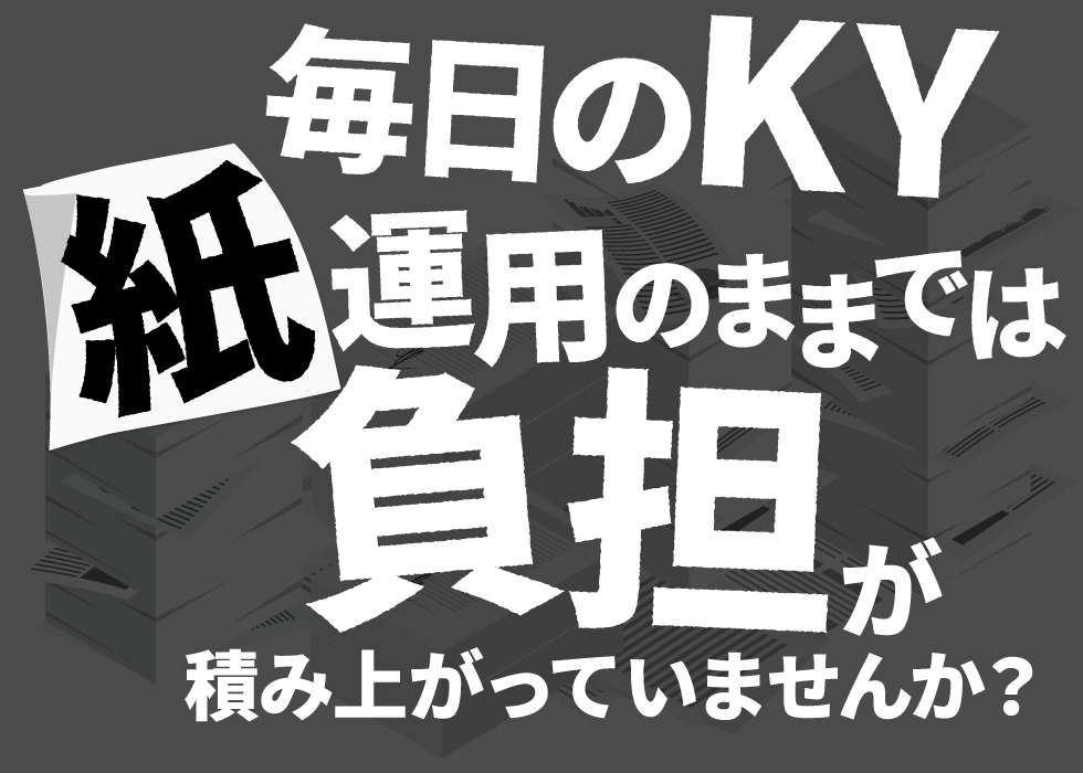 毎日のKY 紙運用のままでは負担が積み上がっていませんか？