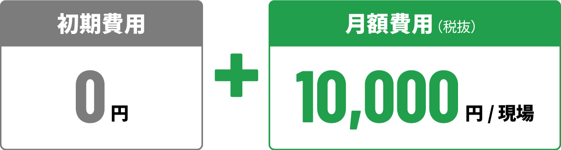 初期費用：0円 + 月額費用（税抜）：10,000円/現場