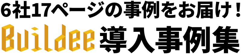 6社17ページの事例をお届け！Buildee導入事例集